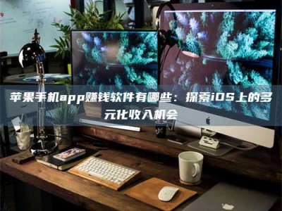 阿拉善盟苹果手机app赚钱软件有哪些：探索iOS上的多元化收入机会
