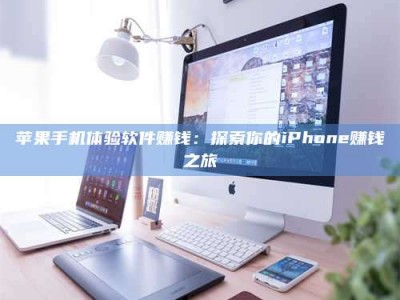 阿拉善盟苹果手机体验软件赚钱：探索你的iPhone赚钱之旅