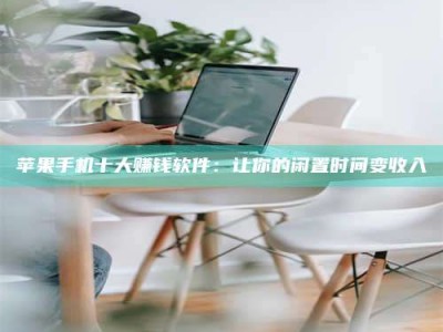 阿拉善盟苹果手机十大赚钱软件：让你的闲置时间变收入