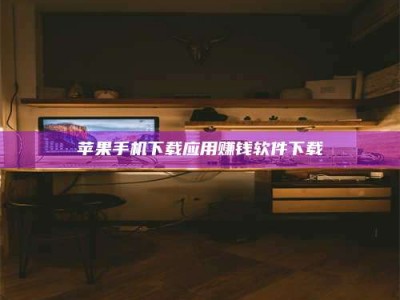 阿拉善盟苹果手机下载应用赚钱软件下载