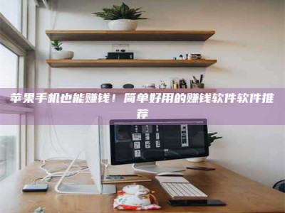 阿拉善盟苹果手机也能赚钱！简单好用的赚钱软件软件推荐