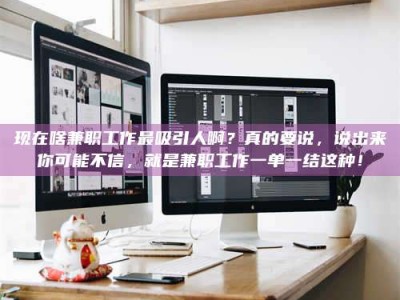 阿拉善盟现在啥兼职工作最吸引人啊？真的要说，说出来你可能不信，就是兼职工作一单一结这种！