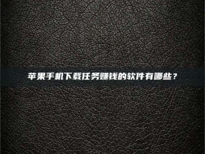 阿拉善盟苹果手机下载任务赚钱的软件有哪些？