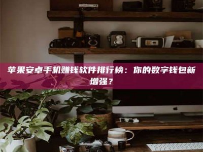 阿拉善盟苹果安卓手机赚钱软件排行榜：你的数字钱包新增强？