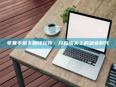 阿拉善盟苹果手机下赚钱软件：开启指尖上的副业时代